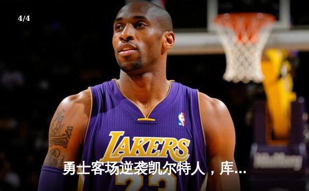 勇士客场逆袭凯尔特人，库里三分雨浇灭绿军反扑，总决赛悬念延续 - 4