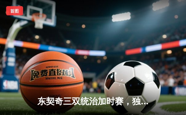 东契奇三双统治加时赛，独行侠险胜雷霆晋级西决