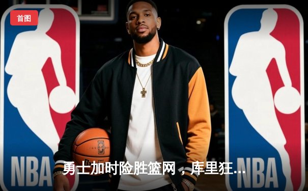 勇士加时险胜篮网，库里狂砍47分刷新纪录