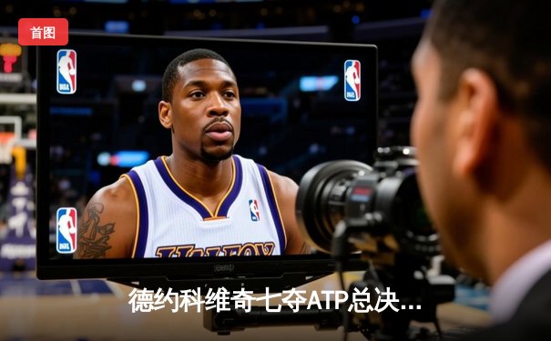 德约科维奇七夺ATP总决赛冠军，创历史新纪录