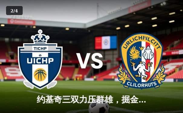 约基奇三双力压群雄，掘金加时险胜凯尔特人迎五连胜 - 2