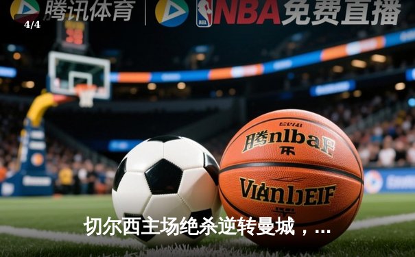 切尔西主场绝杀逆转曼城，英超争冠悬念再起 - 4