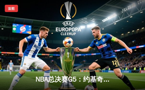 NBA总决赛G5：约基奇三双击溃热火 掘金3-2夺赛点