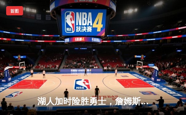 湖人加时险胜勇士，詹姆斯关键三分锁定胜局——NBA西部焦点战精彩回放