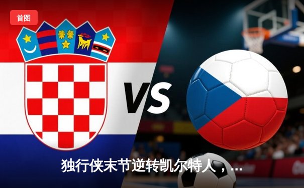 独行侠末节逆转凯尔特人，东契奇三双锁定胜局