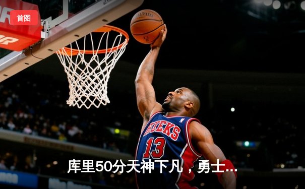 库里50分天神下凡，勇士加时逆转国王夺季后赛开门红
